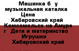 Машинка б/*у-музыкальная каталка › Цена ­ 1 500 - Хабаровский край, Комсомольск-на-Амуре г. Дети и материнство » Игрушки   . Хабаровский край